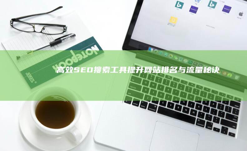 高效SEO搜索工具：提升网站排名与流量秘诀